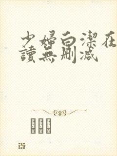 少妇白洁在线阅读无删减