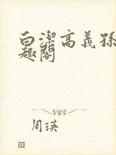 白洁高义孙倩笔趣阁