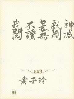 我不是戏神全文阅读无删减