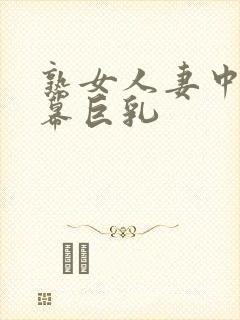 熟女人妻中文字幕巨乳