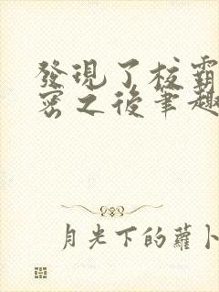 发现了校霸的秘密之后笔趣阁