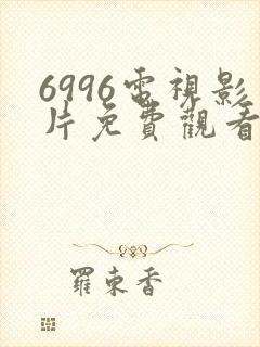 6996电视影片免费观看在线高清