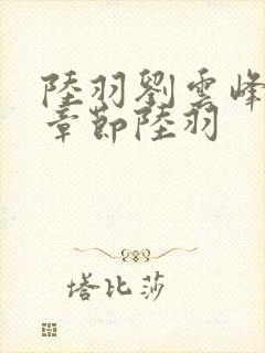 陆羽刘云峰最新章节陆羽