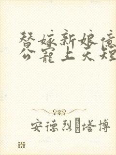 替嫁新娘亿万老公宠上天短剧全集在线观看