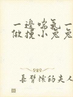 一边喘气一边叫做摸小兔兔作文