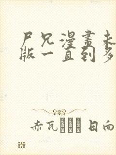 尸兄漫画未删减版一直到多少集