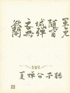 欲之城随军笔趣阁无弹窗免费阅读全