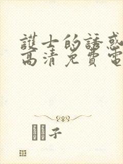 护士的诱惑日韩高清免费电影