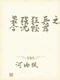 最强狂兵之陈六合沈轻舞封面