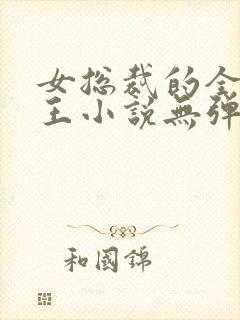 女总裁的全能兵王小说无弹窗