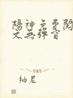 阳神免费阅读全文无弹窗