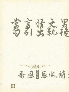 当言情文男主被勾引出轨后h