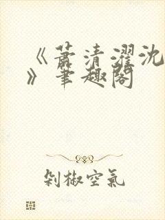 《萧清濯沈令柔》笔趣阁