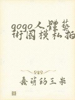 gogo人体艺术国模私拍