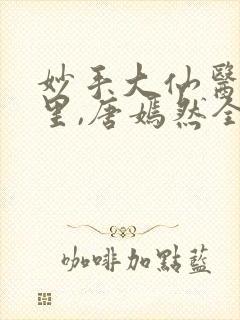 妙手大仙医陈万里,唐嫣然全部章节免费阅读