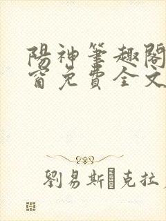 阳神笔趣阁无弹窗免费全文