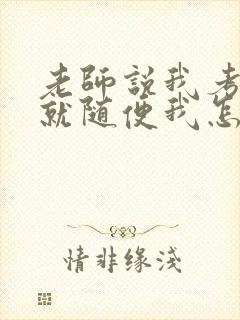 老师说我考好了就随便我怎样