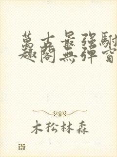 万古最强驸马笔趣阁无弹窗