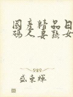 国产精品日韩有码人妻熟女