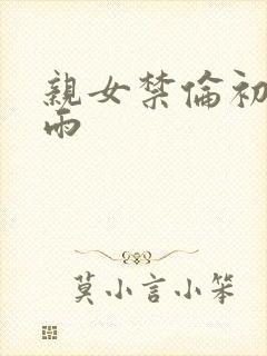 亲女禁伦初尝云雨