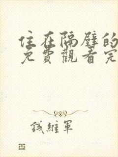 住在隔壁的邻居免费观看完整版电视剧高清