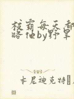 校霸每天都想攻略他by野旱烟