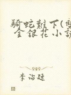 骑蛇难下(双) 金银花小说