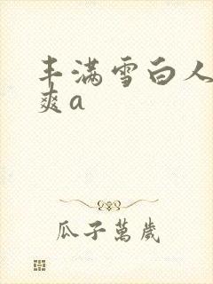 丰满雪白人妻人爽a