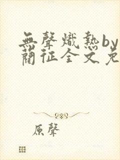 无声炽热by傅蔺征全文免费阅读笔趣阁