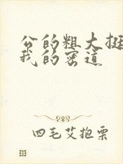 公的粗大挺进了我的密道