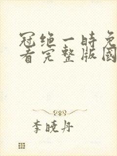 冠绝一时免费观看完整版国语高清