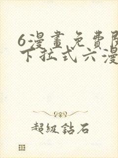 6漫画免费阅读下拉式六漫画