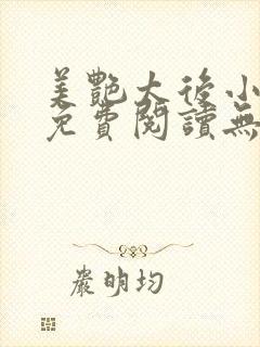 美艳太后小凡子免费阅读无弹窗笔趣阁