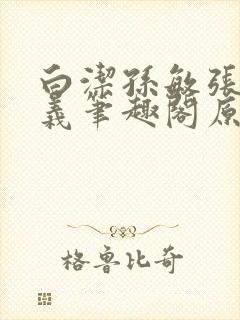 白洁孙敏张倩高义笔趣阁原文封面