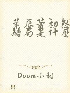 叶辰萧初然最后结局是什么?