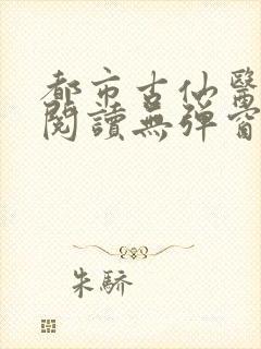 都市古仙医全文阅读无弹窗