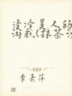 清冷美人的神奇游戏(抹茶沙冰)全文阅读