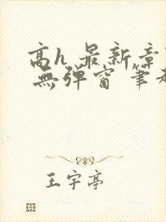 高h 最新章节 无弹窗 笔趣阁