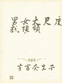 男女大尺度激情戏视频