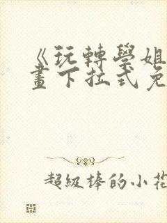 《玩转学姐》漫画下拉式免费漫画