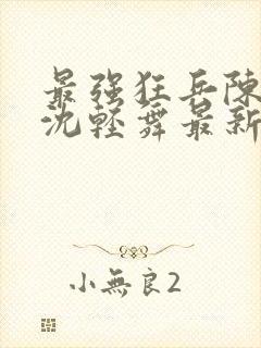 最强狂兵陈六何沈轻舞最新章节阅读封面