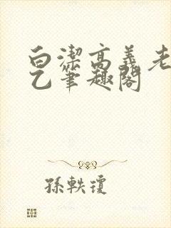 白洁高义老七王乙笔趣阁