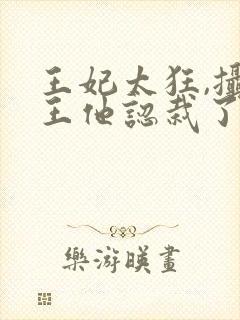 王妃太狂,摄政王他认栽了