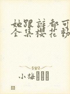 她跟谁都可以做全集樱花动漫