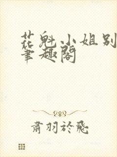 花魁小姐别停下笔趣阁