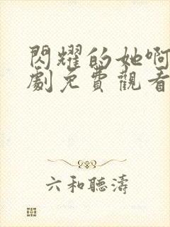 闪耀的她啊电视剧免费观看全集高清