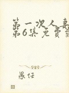 第一次人妻动漫第6集免费观看全集