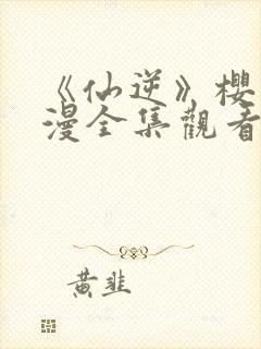 《仙逆》樱花动漫全集观看