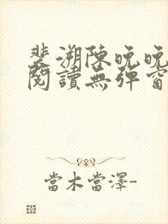 裴溯陈晚晚全文阅读无弹窗笔趣阁