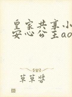 皇家共享小公主安心公主aor免费阅读